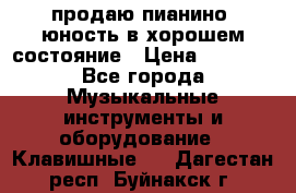 продаю пианино “юность“в хорошем состояние › Цена ­ 5 000 - Все города Музыкальные инструменты и оборудование » Клавишные   . Дагестан респ.,Буйнакск г.